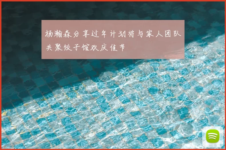 杨瀚森分享过年计划将与家人团队共聚饺子馆欢庆佳节