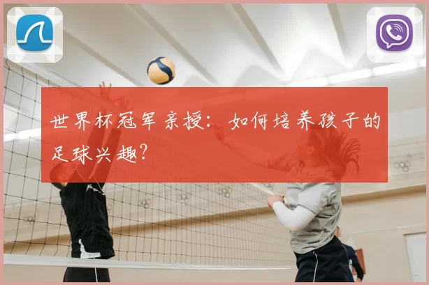 世界杯冠军亲授：如何培养孩子的足球兴趣？