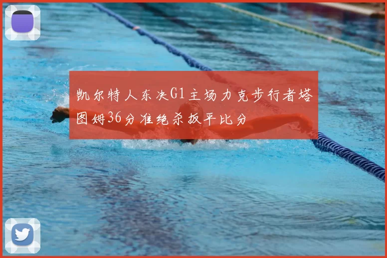 凯尔特人东决G1主场力克步行者塔图姆36分准绝杀扳平比分