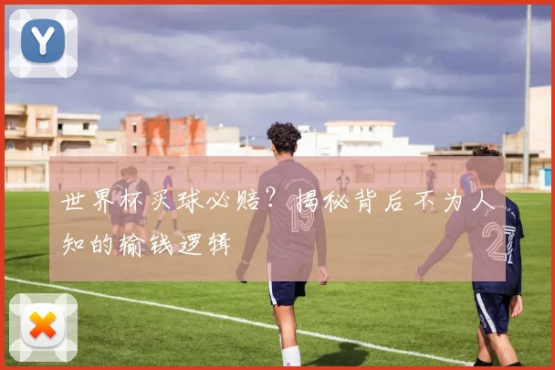 世界杯买球必赔?揭秘背后不为人知的输钱逻辑