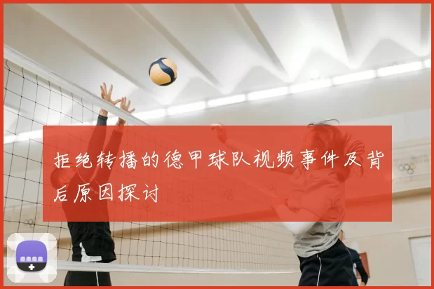 拒绝转播的德甲球队视频事件及背后原因探讨